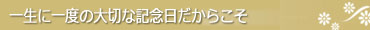 一生に一度の大切な記念日