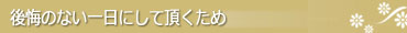 後悔しない一日にして頂くために